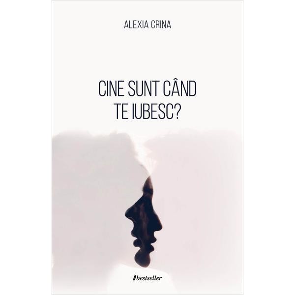 Cine sunt cand te iubesc? - Alexia Crina, editura Bestseller