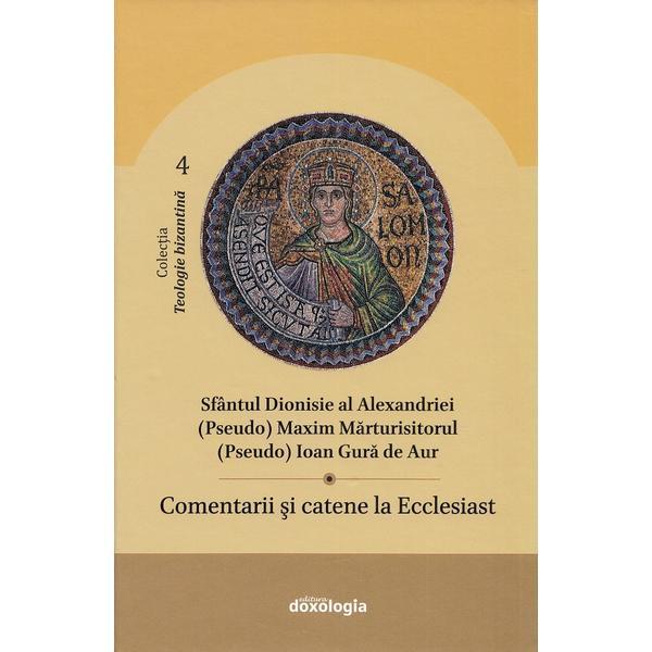 Comentarii si catene la Ecclesiast - Sfantul Dionisie al Alexandriei, (Pseudo) Maxim Marturisitorul, (Pseudo) Ioan Gura de Aur, editura Doxologia