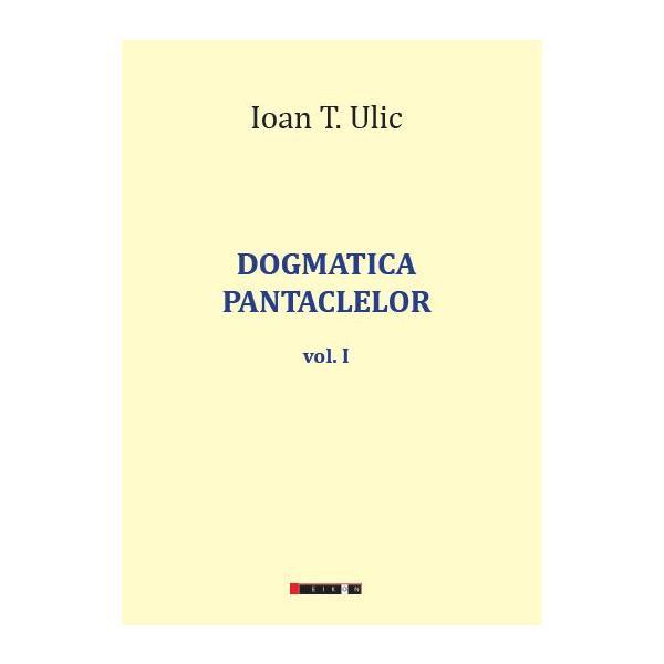 Dogmatica pantaclelor Vol.1 - Ioan T. Ulic, editura Eikon