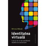 Identitatea virtuala. Cum si de ce ne transforma retelele de socializare - Mihnea Maruta, editura Humanitas
