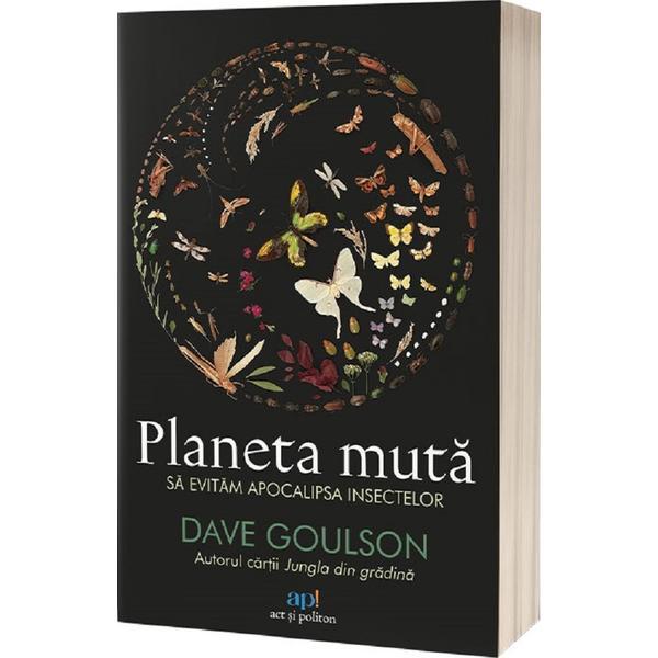 Planeta muta. Sa evitam apocalipsa insectelor - Dave Goulson, editura Act Si Politon