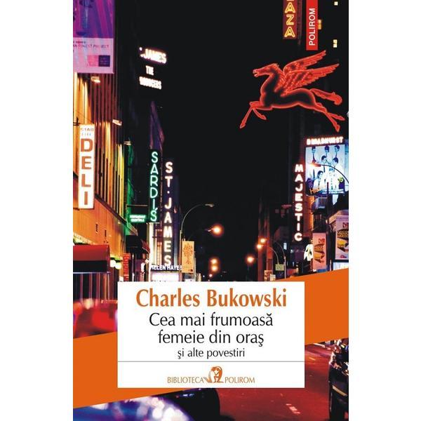 Cea mai frumoasa femeie din oras si alte povestiri - Charles Bukowski, editura Polirom