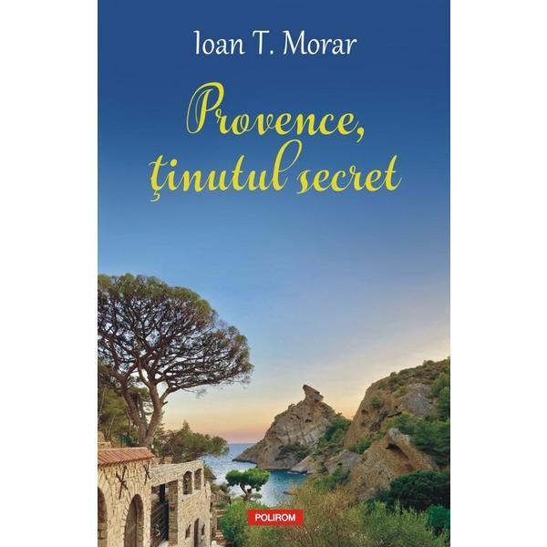 Provence, tinutul secret - Ioan T. Morar, editura Polirom