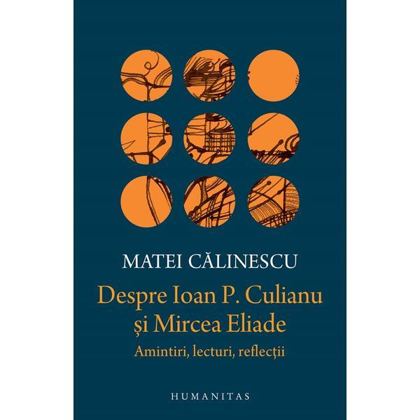 Despre Ioan P. Culianu si Mircea Eliade. Amintiri, lecturi, reflectii - Matei Calinescu, editura Humanitas