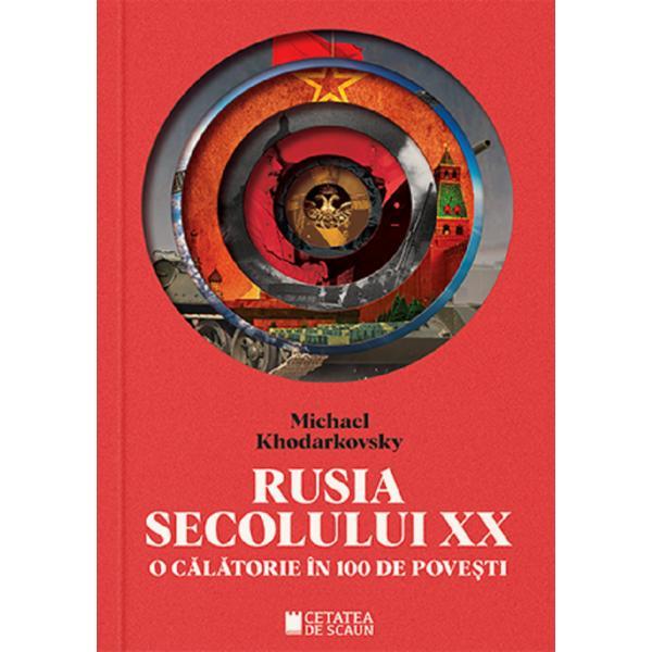 Rusia secolului XX. O calatorie in 100 de povesti - Michael Khodarkovsky, editura Cetatea De Scaun