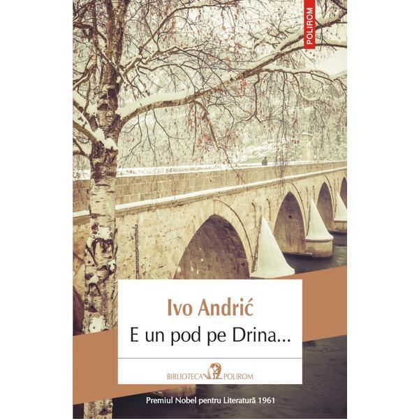 E un pod pe Drina... - Ivo Andric, editura Polirom