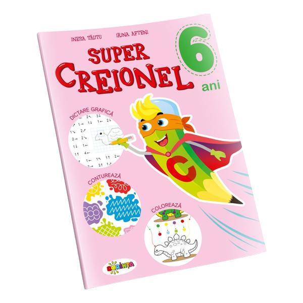 Super Creionel 6 Ani+ - Inesa Tautu, Irina Afteni, Editura Dorinta