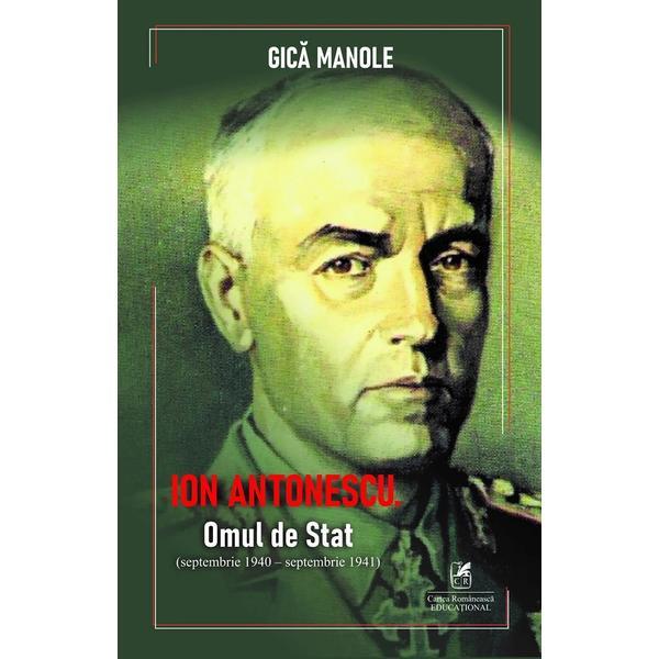 Ion Antonescu. Omul de stat (septembrie 1940 - septembrie 1941) - Gica Manole, editura Cartea Romaneasca Educational