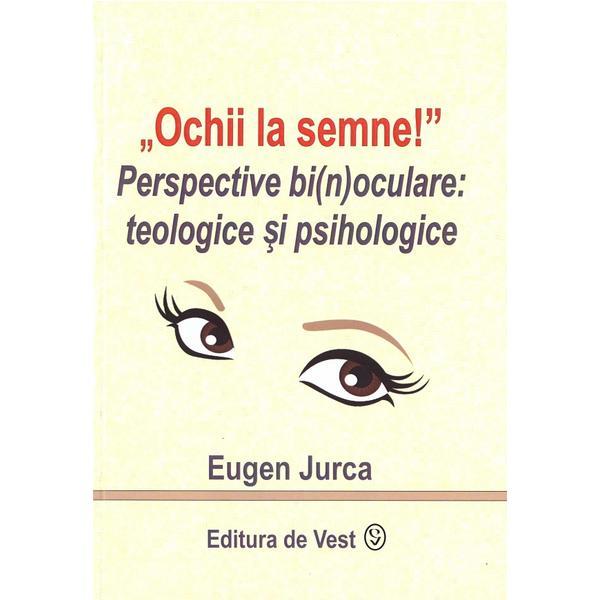 Ochii La Semne! Perspective Bi(N)oculare: Teologice Si Psihologice - Eugen Jurca