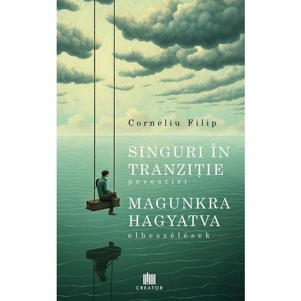 Singuri in tranzitie (povestiri). Magunkra hagyatva (elbeszelesek) - Corneliu Filip, Editura Creator