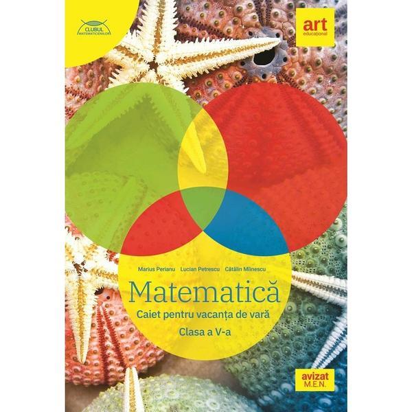 Matematica - Clasa 5 - Caiet pentru vacanta de vara - Catalin Miinescu, Lucian Petrescu, Marius Perianu, editura Grupul Editorial Art