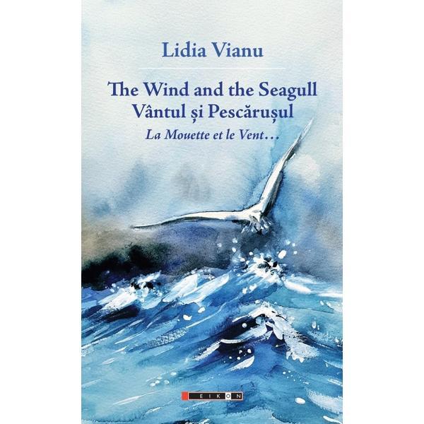 The Wind and The Seagull. Vantul si Pescarusul. La Mouette et le Vent - Lidia Vianu, editura Eikon