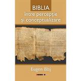 Biblia intre perceptie si conceptualizare - Eugen Blaj, editura Eikon