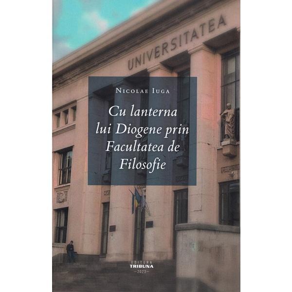 Cu lanterna lui Diogene prin Facultatea de Filosofie - Nicolae Iuga, editura Tribuna