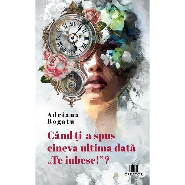 Cand ti-a spus cineva ultima data te iubesc!? - Adriana Bogatu, Editura Creator