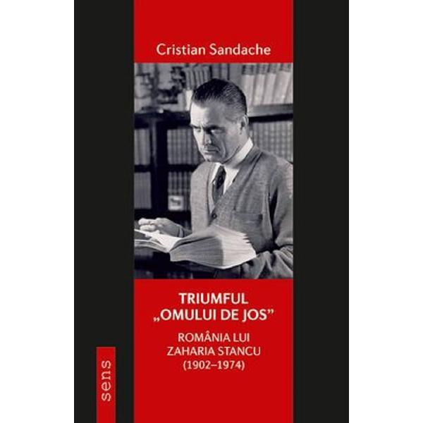 Triumful &#039;omului de jos&#039;. Romania lui Zaharia Stancu (1902-1974) - Cristian Sandache, editura Tritonic