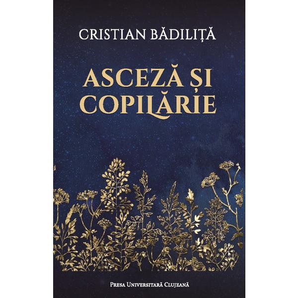 Asceza si copilarie - Cristian Badilita, editura Presa Universitara Clujeana