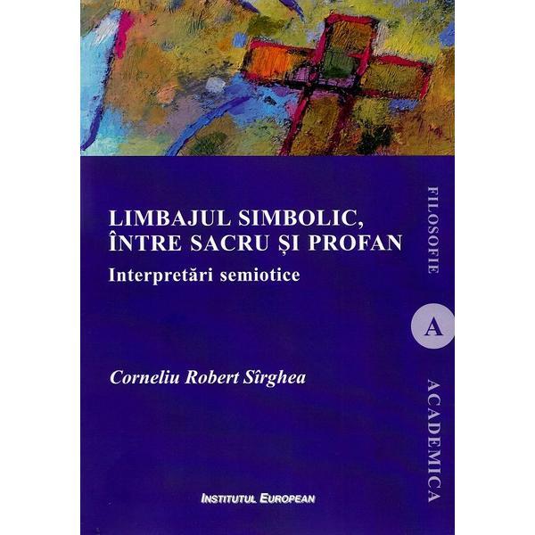 Limbajul simbolic, intre sacru si profan. Interpretari semiotice - Corneliu Robert Sirghea, editura Institutul European