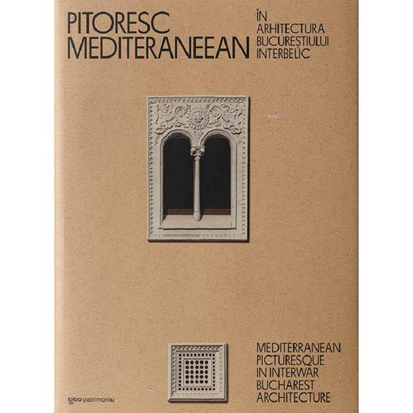 Pitoresc mediteraneean in arhitectura Bucurestiului interbelic Ed. 2023 - Dragos Popescu, editura Igloo