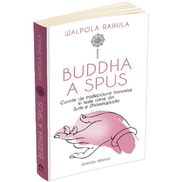 Buddha a spus. Cuvinte de intelepciune transmise in texte alese din Sutte si Dhammapada - Walpola Rahula, editura Herald
