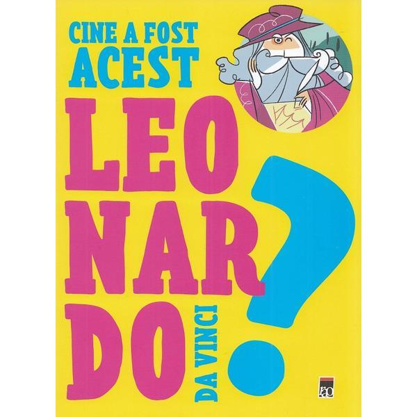 Cine a fost acest Leonardo Da Vinci?