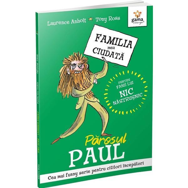 Parosul Paul. Familia mea ciudata - Laurence Anholt, Tony Ross, editura Gama