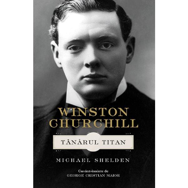 Winston Churchill. Tanarul Titan - Michael Shelden, editura Rao