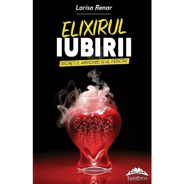 Elixirul iubirii. Secretul armoniei si al fericirii - Larisa Renar, editura Europress