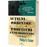 Actiuni Ordinare si Profituri Extraordinare - P A. Fisher, Editura Act si Politon