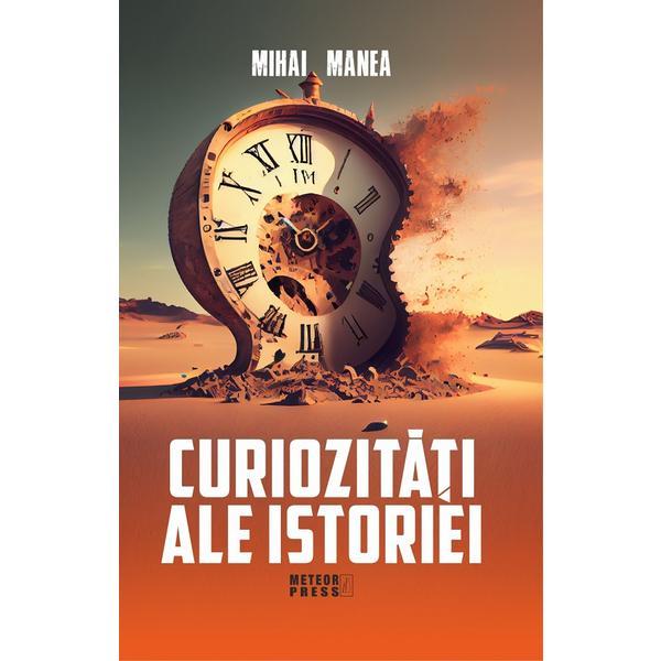 Curiozitati ale istoriei - Mihai Manea, editura Meteor Press