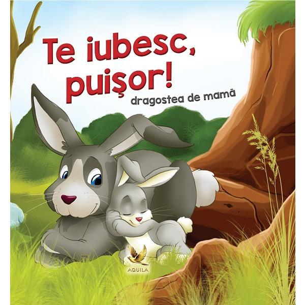 Te Iubesc, Puisor! Dragostea De Mama - Lengyel Orsolya, Editura Aquila