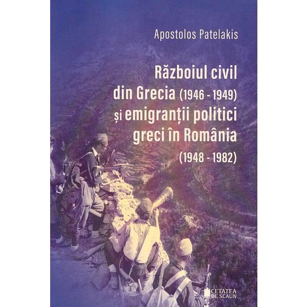 Razboiul civil din Grecia (1946 - 1949) si emigrantii politici greci in romania ed.2 - Apostolos Patelakis, editura Cetatea De Scaun