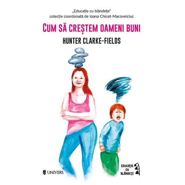 Cum sa crestem oameni buni - Hunter Clarke-Fields, editura Univers