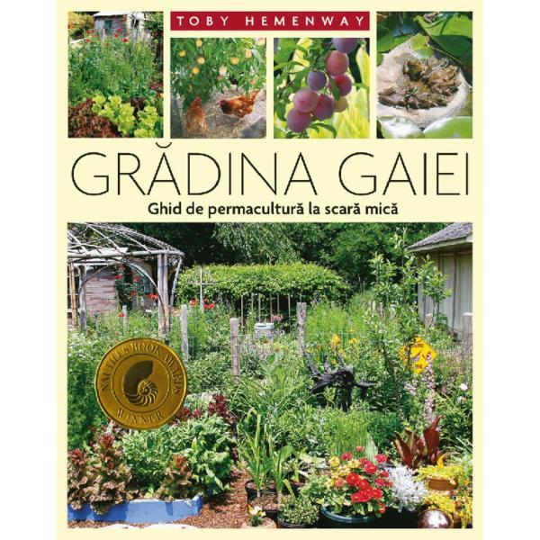 Gradina Gaiei. Ghid De Permacultura La Scara Mica - Toby Hemenway, Editura Casa