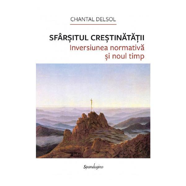 Sfarsitul crestinatatii - Chantal Delsol, editura Spandugino