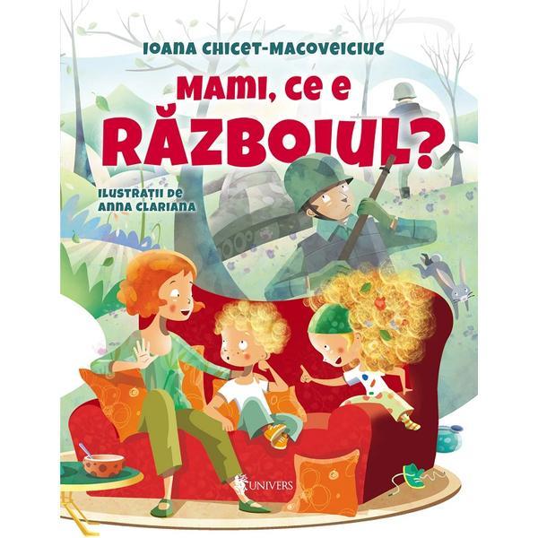 Mami, ce e razboiul? - Ioana Chicet-Macoveiciuc, editura Univers