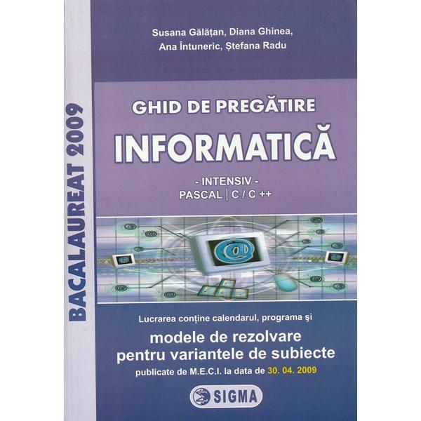 Bacalaureat 2009. Ghid de pregatire. Informatica intensiv Pascal C si C++ - Susana Galatan, Stefana Radu, editura Sigma