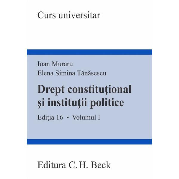 Drept constitutional si institutii politice Vol.1 Ed.16 - Ioan Muraru, Elena Simina Tanasescu, editura C.h. Beck