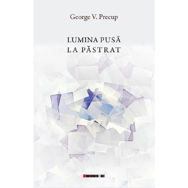 Lumina pusa la pastrat - George V. Precup, editura Eikon