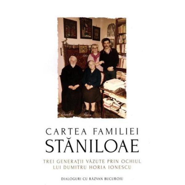 Cartea familiei Staniloae. Trei generatii. Dialoguri cu Razvan Bucuroiu - Dumitru Horia Ionescu, editura Lumea Credintei