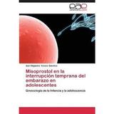 Misoprostol en la interrupcion temprana del embarazo en adolescentes -  editura Eae Editorial Academia Espanola