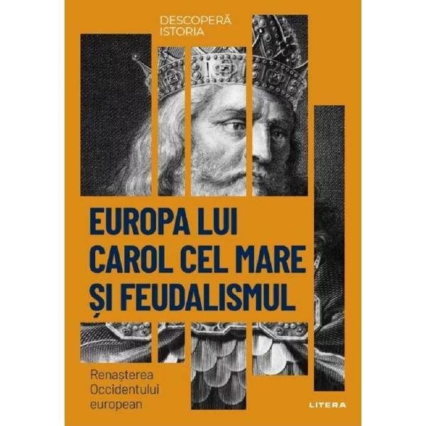 Descopera istoria. Europa lui Carol cel Mare si feudalismul. Renasterea Occidentului european - editura Litera