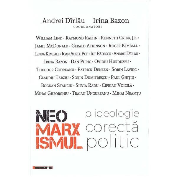 Neomarxismul. O Ideologie Corecta Politic - Coord. Andrei Dirlau, Irina Bazon, Editura Eikon