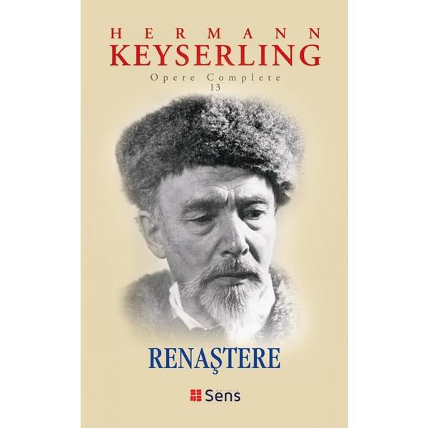 Renastere. Opere complete Vol.13 - Hermann Keyserling, editura Sens