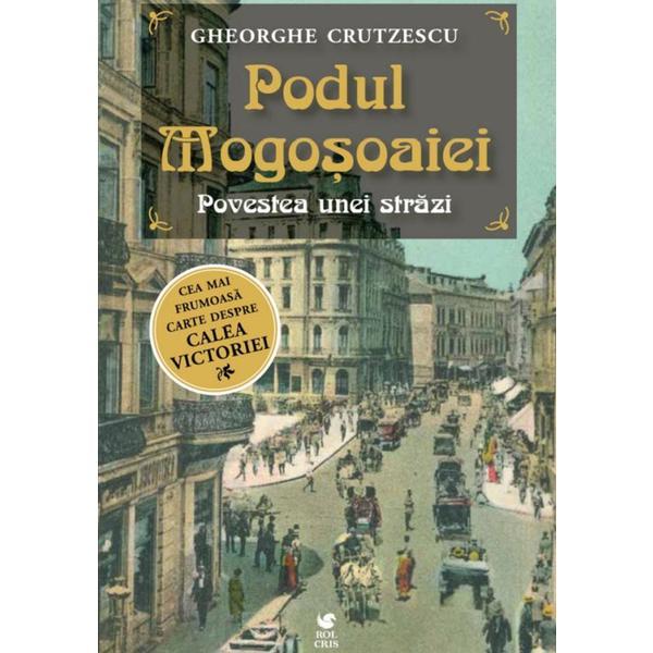 Podul Mogosoaiei. Povestea unei strazi - Gheorghe Crutzescu, editura Rolcris