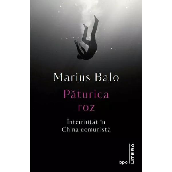 Paturica roz. Intemnitat in China comunista - Marius Balo, editura Litera