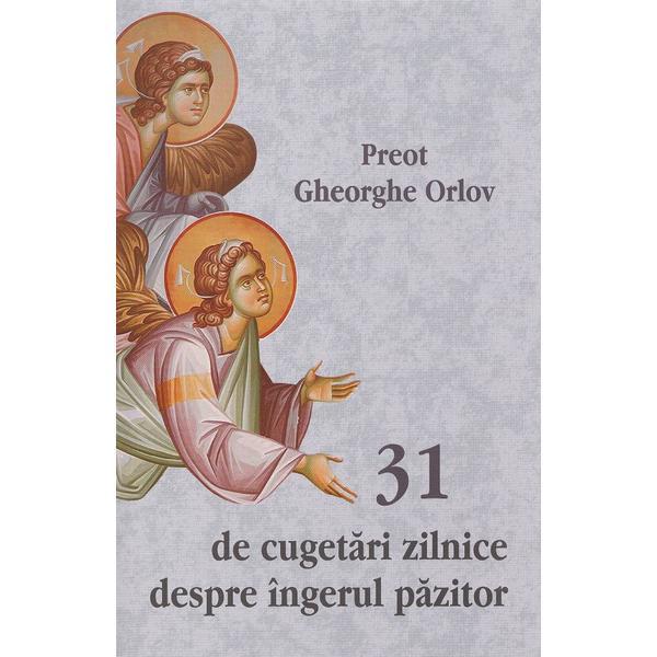 31 De Cugetari Zilnice Despre Ingerul Pazitor - Gheorghe Orlov, Editura Egumenita