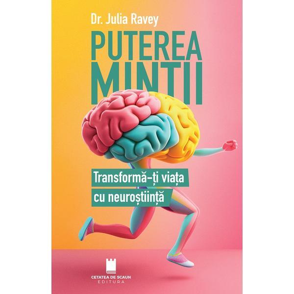 Puterea Mintii. Transforma-ti Viata Cu Neurostiinta - Julia Ravey, Editura Cetatea De Scaun