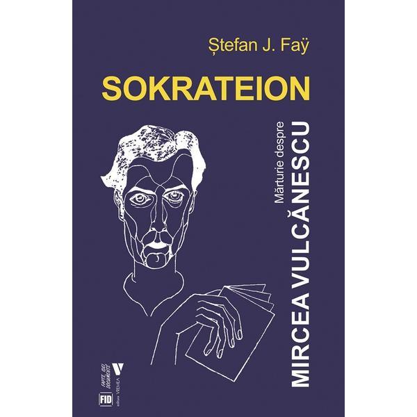 Sokrateion. Marturii despre Mircea Vulcanescu - Stefan J. Fay, editura Vremea