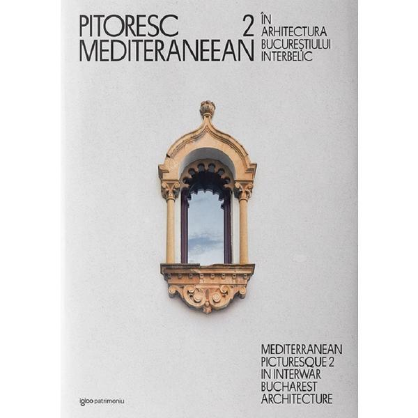 Pitoresc Mediteraneean In Arhitectura Bucurestiului Interbelic (Bilingv) Vol.2 - Dragos Popescu, Editura Igloo